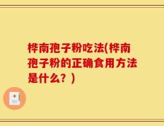 桦南孢子粉吃法(桦南孢子粉的正确食用方法是什么？)
