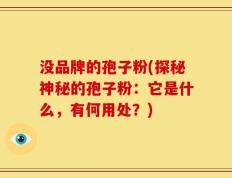没品牌的孢子粉(探秘神秘的孢子粉：它是什么，有何用处？)