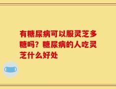 有糖尿病可以服灵芝多糖吗？糖尿病的人吃灵芝什么好处