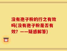 没有孢子粉的行之有效吗(没有孢子粉是否有效？——疑惑解答)
