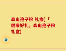 森山孢子粉 礼盒(「健康好礼」森山孢子粉礼盒)