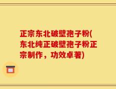 正宗东北破壁孢子粉(东北纯正破壁孢子粉正宗制作，功效卓著)