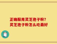 正确服用灵芝孢子粉？灵芝孢子粉怎么吃最好