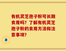 有机灵芝孢子粉可长期食用吗？了解有机灵芝孢子粉的食用方法和注意事项？