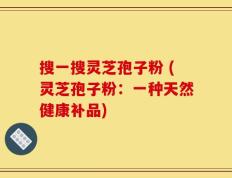 搜一搜灵芝孢子粉 (灵芝孢子粉：一种天然健康补品)