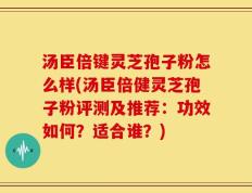 汤臣倍键灵芝孢子粉怎么样(汤臣倍健灵芝孢子粉评测及推荐：功效如何？适合谁？)