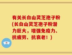 有关长白山灵芝孢子粉(长白山灵芝孢子粉潜力巨大，增强免疫力、抗疲劳、抗衰老！)
