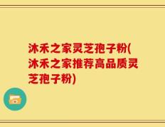 沐禾之家灵芝孢子粉(沐禾之家推荐高品质灵芝孢子粉)