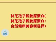 林芝孢子粉胶原蛋白(林芝孢子粉胶原蛋白：自然健康美容新选择)