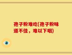 孢子粉难吃(孢子粉味道不佳，难以下咽)