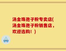 汤金珠孢子粉专卖店(汤金珠孢子粉销售店，欢迎选购！)