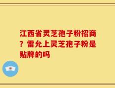 江西省灵芝孢子粉招商？雷允上灵芝孢子粉是贴牌的吗