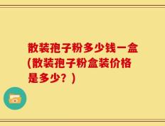 散装孢子粉多少钱一盒(散装孢子粉盒装价格是多少？)