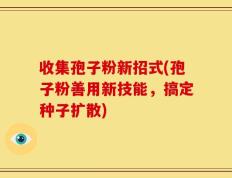 收集孢子粉新招式(孢子粉善用新技能，搞定种子扩散)