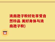 洮南孢子粉好处享受自然珍品 美好身体与洮南孢子粉)