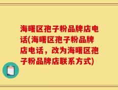 海曙区孢子粉品牌店电话(海曙区孢子粉品牌店电话，改为海曙区孢子粉品牌店联系方式)