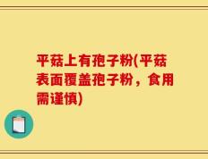 平菇上有孢子粉(平菇表面覆盖孢子粉，食用需谨慎)