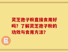 灵芝孢子粉直接食用好吗？了解灵芝孢子粉的功效与食用方法？