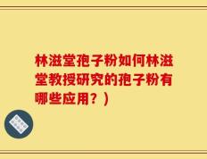 林滋堂孢子粉如何林滋堂教授研究的孢子粉有哪些应用？)