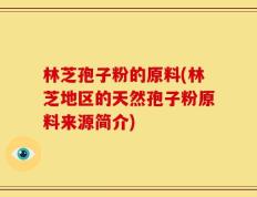 林芝孢子粉的原料(林芝地区的天然孢子粉原料来源简介)