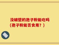 没破壁的孢子粉能吃吗(孢子粉能否食用？)