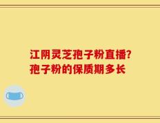 江阴灵芝孢子粉直播？孢子粉的保质期多长