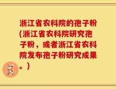 浙江省农科院的孢子粉(浙江省农科院研究孢子粉，或者浙江省农科院发布孢子粉研究成果。)