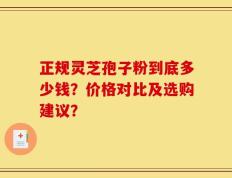 正规灵芝孢子粉到底多少钱？价格对比及选购建议？