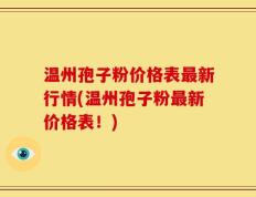 温州孢子粉价格表最新行情(温州孢子粉最新价格表！)