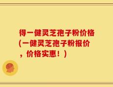 得一健灵芝孢子粉价格(一健灵芝孢子粉报价，价格实惠！)