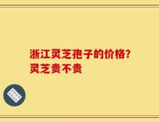 浙江灵芝孢子的价格？灵芝贵不贵