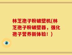 林芝孢子粉破壁机(林芝孢子粉破壁器，强化孢子营养新体验！)