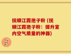 抚顺江霞孢子粉 (抚顺江霞孢子粉：提升室内空气质量的神器)