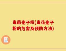 毒菌孢子粉(毒花孢子粉的危害及预防方法)