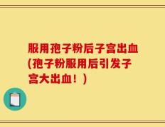 服用孢子粉后子宫出血(孢子粉服用后引发子宫大出血！)