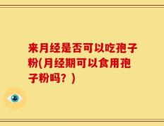 来月经是否可以吃孢子粉(月经期可以食用孢子粉吗？)