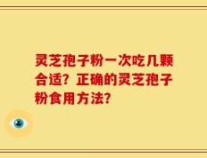 灵芝孢子粉一次吃几颗合适？正确的灵芝孢子粉食用方法？