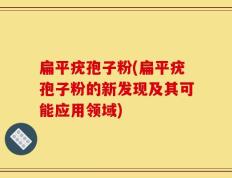 扁平疣孢子粉(扁平疣孢子粉的新发现及其可能应用领域)