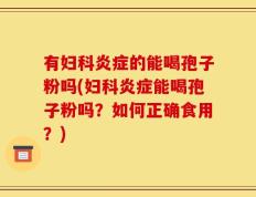 有妇科炎症的能喝孢子粉吗(妇科炎症能喝孢子粉吗？如何正确食用？)