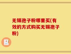无锡孢子粉哪里买(有效的方式购买无锡孢子粉)