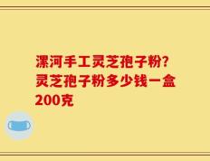漯河手工灵芝孢子粉？灵芝孢子粉多少钱一盒200克