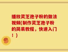 播放灵芝孢子粉的做法视频(制作灵芝孢子粉的简易教程，快速入门！)