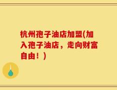 杭州孢子油店加盟(加入孢子油店，走向财富自由！)