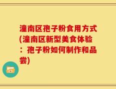 潼南区孢子粉食用方式(潼南区新型美食体验：孢子粉如何制作和品尝)