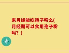 来月经能吃孢子粉么(月经期可以食用孢子粉吗？)