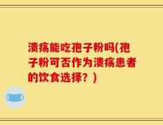 溃疡能吃孢子粉吗(孢子粉可否作为溃疡患者的饮食选择？)