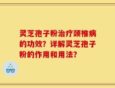 灵芝孢子粉治疗颈椎病的功效？详解灵芝孢子粉的作用和用法？