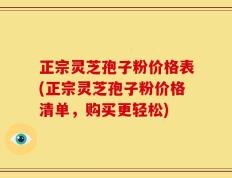 正宗灵芝孢子粉价格表(正宗灵芝孢子粉价格清单，购买更轻松)