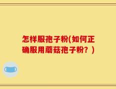 怎样服孢子粉(如何正确服用蘑菇孢子粉？)