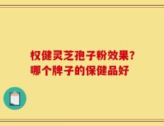 权健灵芝孢子粉效果？哪个牌子的保健品好